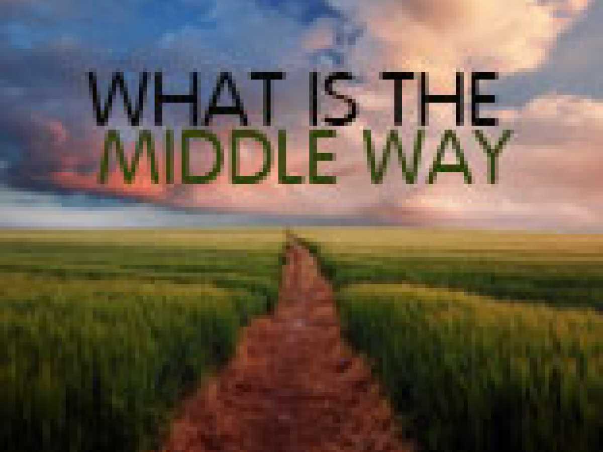 WHAT IS THE MIDDLE WAY?