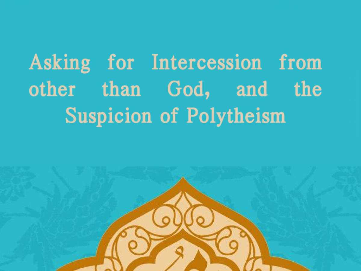 Asking for Intercession from other than God, and the Suspicion of Polytheism 